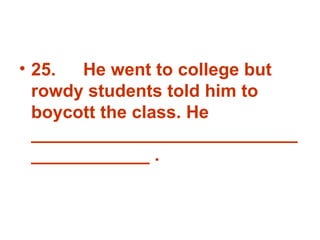 25. He went to college but rowdy students told him to boycott the class. He _______________________________________ . 
