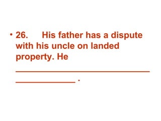 26. His father has a dispute with his uncle on landed property. He _______________________________________ . 