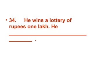 34. He wins a lottery of rupees one lakh. He ___________________________________  . 