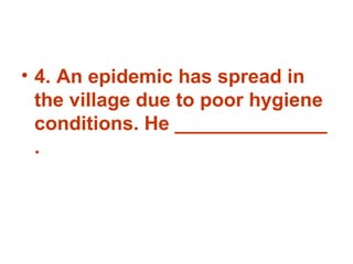 4. An epidemic has spread in the village due to poor hygiene conditions. He ______________ . 