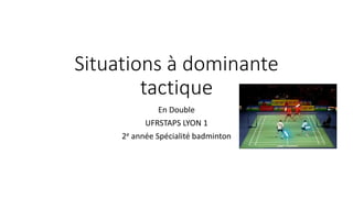 Situations à dominante
tactique
En Double
UFRSTAPS LYON 1
2e année Spécialité badminton
 