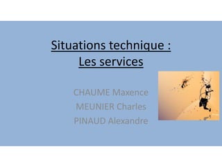 Situations technique :
Les services
CHAUME Maxence
MEUNIER Charles
PINAUD Alexandre
 