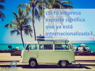 ¿Si tu empresa exporta significa que ya está internacionalizada? 
www.daqsgroup.com  