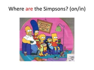 Where are the Simpsons? (on/in)

 