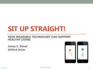7/1/2013 1Sit Up Straight!
SIT UP STRAIGHT!
HOW WEARABLE TECHNOLOGY CAN SUPPORT
HEALTHY LIVING
Janna C. Kimel
@third_brain
 