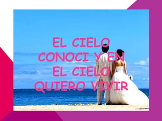 EL CIELO
CONOCI Y EN
  EL CIELO
QUIERO VIVIR
 