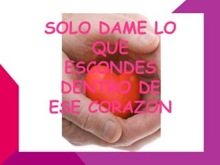 SOLO DAME LO
     QUE
  ESCONDES
 DENTRO DE
ESE CORAZON
 
