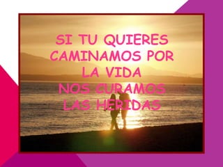 SI TU QUIERES
CAMINAMOS POR
    LA VIDA
 NOS CURAMOS
  LAS HERIDAS
 