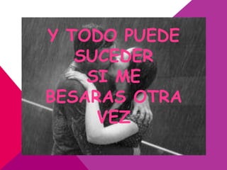 Y TODO PUEDE
   SUCEDER
    SI ME
BESARAS OTRA
     VEZ
 