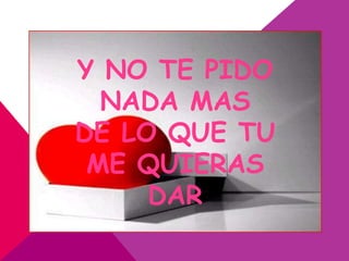 Y NO TE PIDO
  NADA MAS
DE LO QUE TU
 ME QUIERAS
     DAR
 