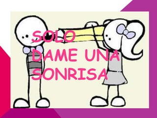 SOLO
DAME UNA
SONRISA
 