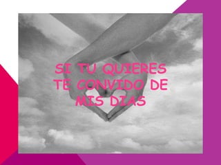 SI TU QUIERES
TE CONVIDO DE
   MIS DIAS
 