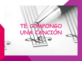 TE COMPONGO
UNA CANCIÓN
 