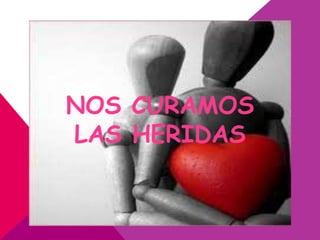 NOS CURAMOS
LAS HERIDAS
 