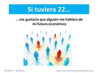 Si tuviera 22…
…me gustaría que alguien me hablara de
mi futuro económico
M.Millan – Oriflame. www.monicamillangz.wordpress.com
 