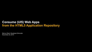 Marius Obert, Developer Advocate
November 23, 2019
Consume (UI5) Web Apps
from the HTML5 Application Repository
 