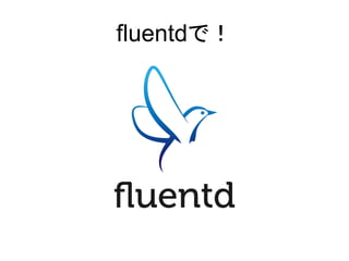 fluentdで！
 