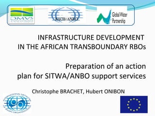 1 
RAOB/ANBO 
INFRASTRUCTURE DEVELOPMENT 
IN THE AFRICAN TRANSBOUNDARY RBOs 
Preparation of an action 
plan for SITWA/ANBO support services 
Christophe BRACHET, Hubert ONIBON 
 