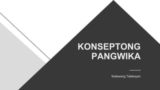 KONSEPTONG
PANGWIKA
Ikalawang Talakayan
 