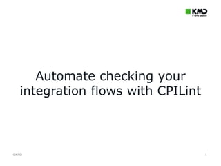 ©KMD©KMD 1
Automate checking your
integration flows with CPILint
 