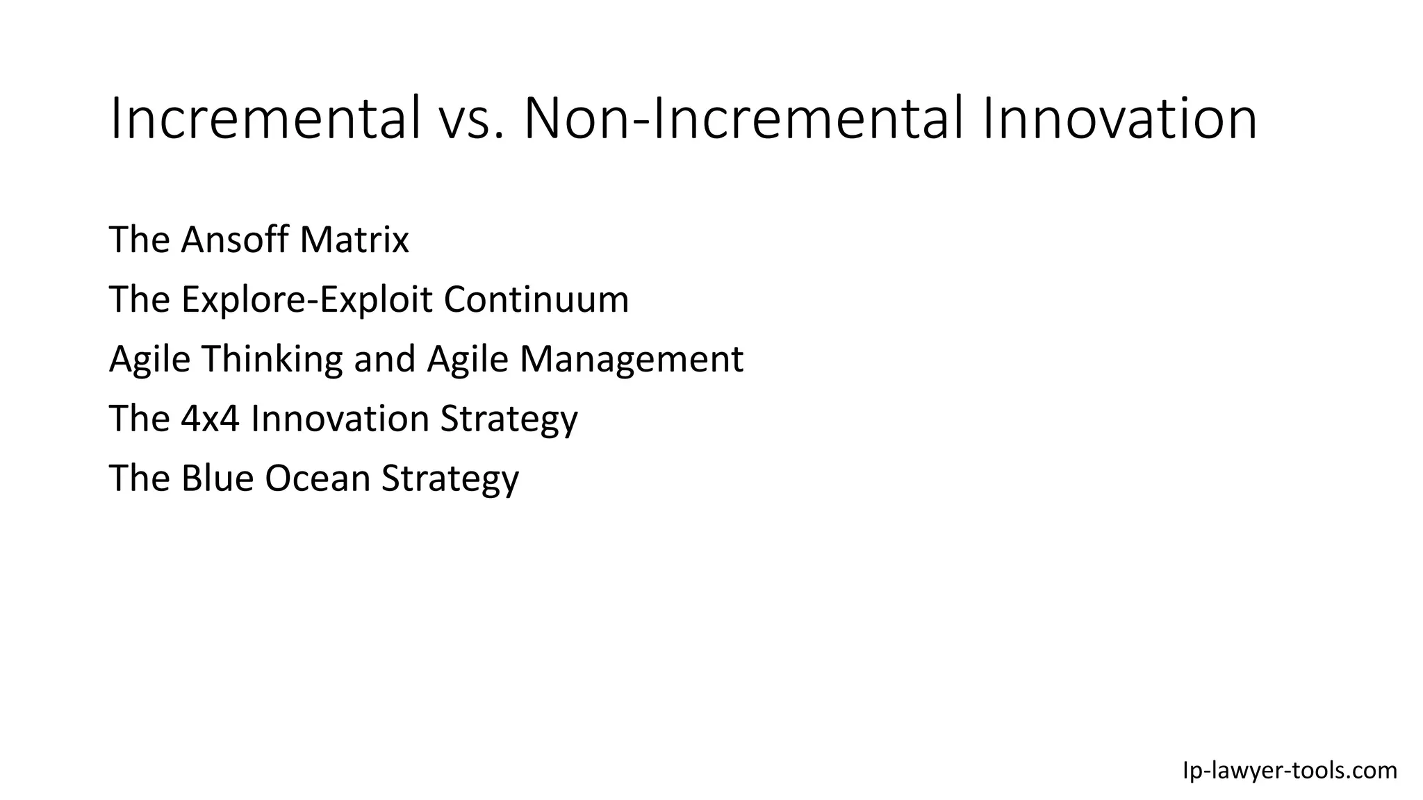 Incremental vs. Non-Incremental Innovation
The Ansoff Matrix
The Explore-Exploit Continuum
Agile Thinking and Agile Management
The 4x4 Innovation Strategy
The Blue Ocean Strategy
Ip-lawyer-tools.com
 