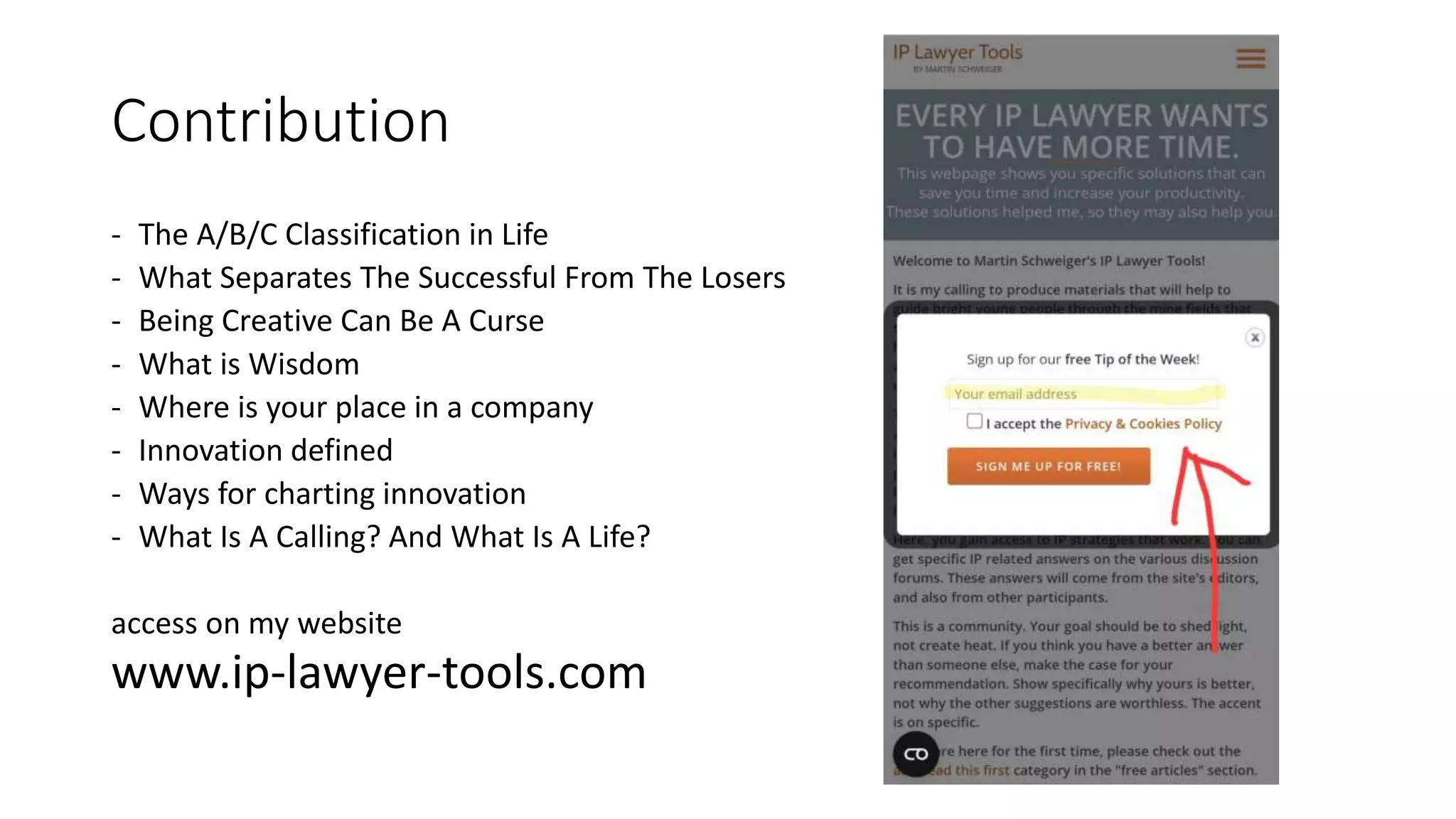 Contribution
- The A/B/C Classification in Life
- What Separates The Successful From The Losers
- Being Creative Can Be A Curse
- What is Wisdom
- Where is your place in a company
- Innovation defined
- Ways for charting innovation
- What Is A Calling? And What Is A Life?
access on my website
www.ip-lawyer-tools.com
 