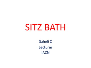 SITZ BATH
Saheli C
Lecturer
IACN
 