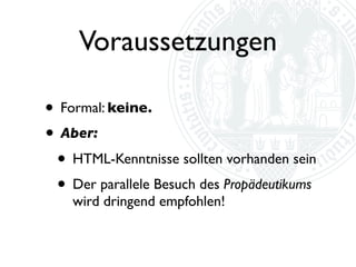 Modulzuordnung
• Medienwissenschaften, Bachelor
  (Wahlpﬂichtfach Medieninformatik)

 •   Übung Aufbaumodule 1 und 2

 •   “Modulbezogene Voraussetzungen: Erfolgreicher
     Abschluss der Basismodule 1 und 2.”

 •   Credit Points: 3

 •   Leistung: Aktive Teilnahme + Kurzreferat bzw.
     praktische Semesterarbeit
 