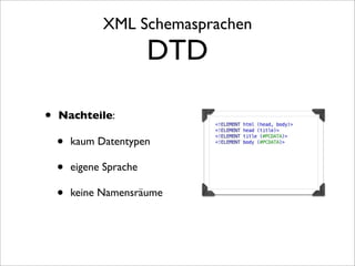 XML Schemasprachen
                         DTD

•   Nachteile:

    •   kaum Datentypen

    •   eigene Sprache

    •   keine Namensräume
 