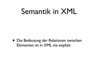 Semantik in XML


• Die Bedeutung der Relationen zwischen
  Elementen ist in XML nie explizit.
 