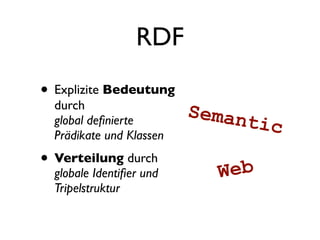 RDF
• Explizite Bedeutung
  durch
                          Seman
  global deﬁnierte                tic
  Prädikate und Klassen
• Verteilung durch            eb
  globale Identiﬁer und     W
  Tripelstruktur
 