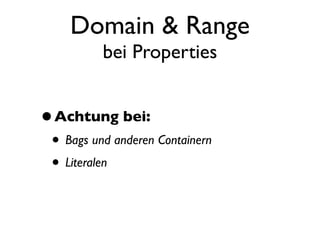 Domain & Range
          bei Properties


• Achtung bei:
 • Bags und anderen Containern
 • Literalen
 
