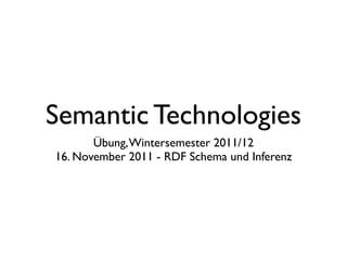 Semantic Technologies
       Übung, Wintersemester 2011/12
16. November 2011 - RDF Schema und Inferenz
 