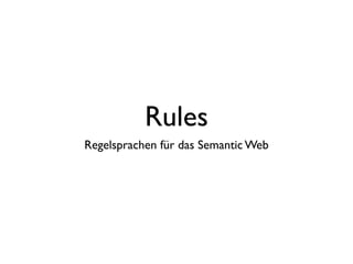 Rules
Regelsprachen für das Semantic Web
 