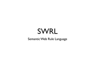 SWRL
Semantic Web Rule Language
 