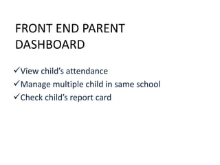 FRONT END PARENT
DASHBOARD
View child’s attendance
Manage multiple child in same school
Check child’s report card
 