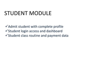 STUDENT MODULE
Admit student with complete profile
Student login access and dashboard
Student class routine and payment data
 