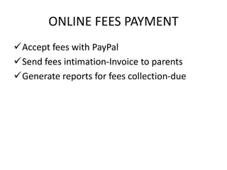 ONLINE FEES PAYMENT
Accept fees with PayPal
Send fees intimation-Invoice to parents
Generate reports for fees collection-due
 