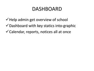 DASHBOARD
Help admin get overview of school
Dashboard with key statics into-graphic
Calendar, reports, notices all at once
 