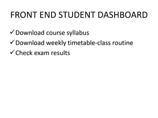 FRONT END STUDENT DASHBOARD
Download course syllabus
Download weekly timetable-class routine
Check exam results
 