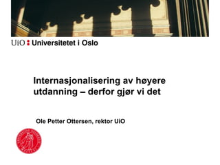 Internasjonalisering av høyere
utdanning – derfor gjør vi det


Ole Petter Ottersen, rektor UiO
 