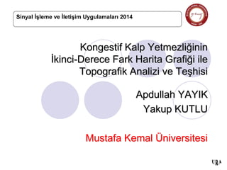 Kongestif Kalp Yetmezliğinin
İkinci-Derece Fark Harita Grafiği ile
Topografik Analizi ve Teşhisi
Apdullah YAYIK
Yakup KUTLU
Mustafa Kemal Üniversitesi
Sinyal İşleme ve İletişim Uygulamaları 2014
 