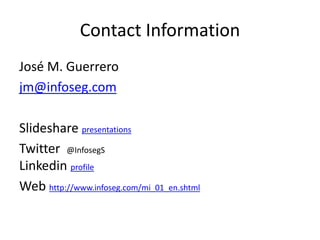 Contact Information
José M. Guerrero
jm@infoseg.com
Slideshare presentations
Twitter @InfosegS
Linkedin profile
Web http://www.infoseg.com/mi_01_en.shtml
 