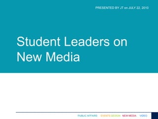 PRESENTED BY JT on JULY 22, 2010 Student Leaders on New Media 