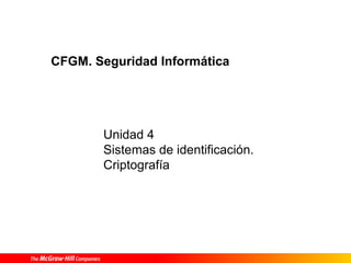 CFGM. Seguridad Informática




       Unidad 4
       Sistemas de identificación.
       Criptografía
 