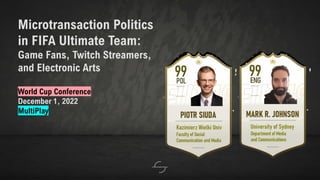 Microtransaction Politics
in FIFA Ultimate Team:
Game Fans, Twitch Streamers,
and Electronic Arts
World Cup Conference
December 1, 2022
MultiPlay
 