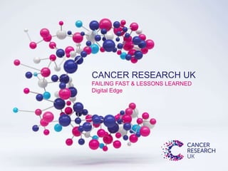 CANCER RESEARCH UK
FAILING FAST & LESSONS LEARNED
Digital Edge
 