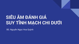 SIÊU ÂM ĐÁNH GIÁ
SUY TĨNH MẠCH CHI DƯỚI
BS. Nguyễn Ngọc Hoa Quỳnh
 