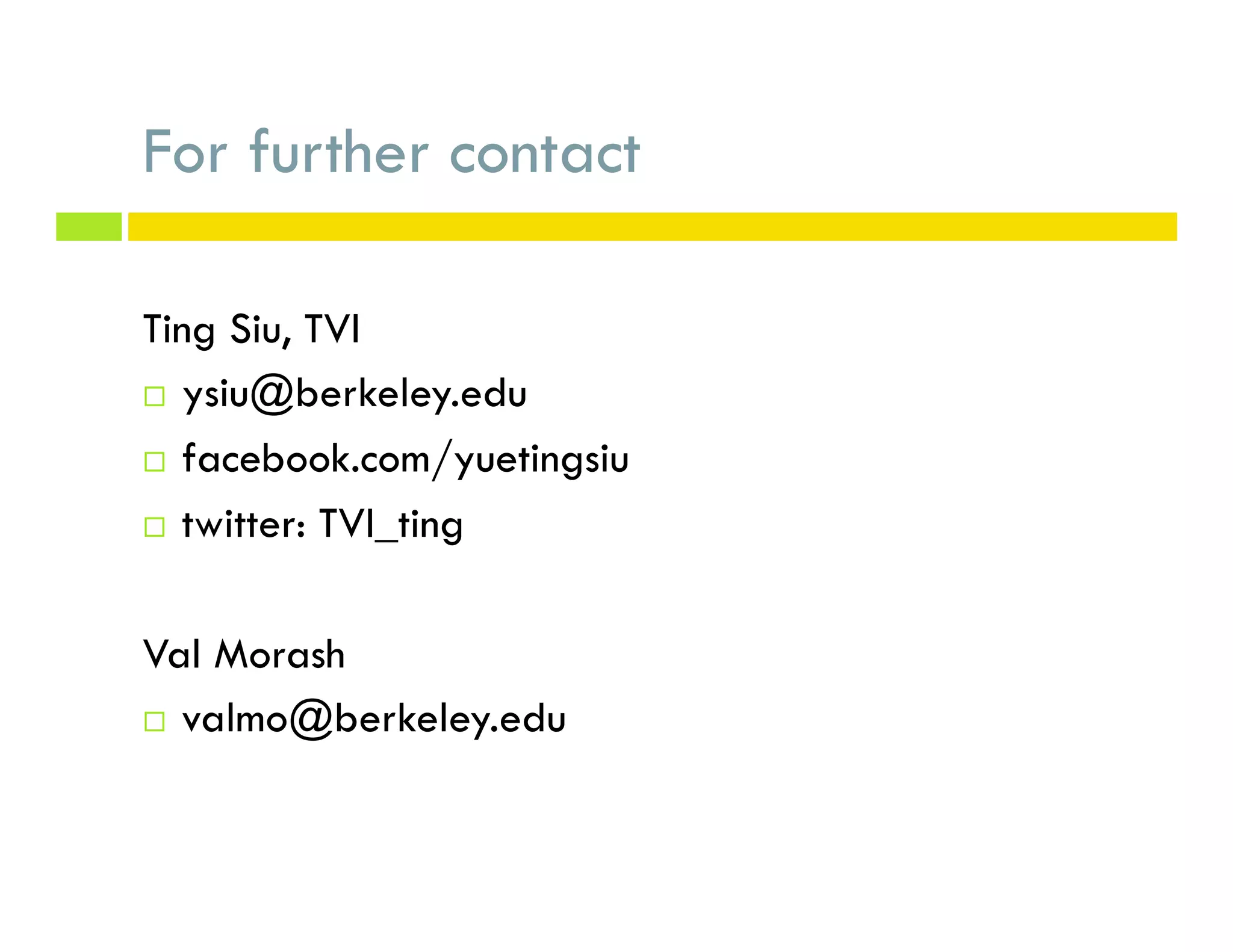For further contact
Ting Siu, TVI
¨  ysiu@berkeley.edu
¨  facebook.com/yuetingsiu
¨  twitter: TVI_ting
Val Morash
¨  valmo@berkeley.edu
 