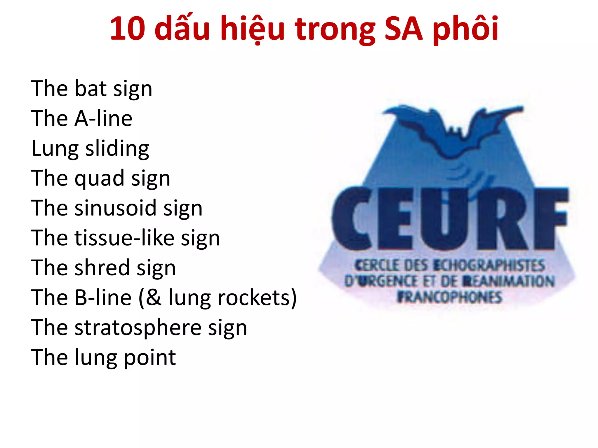 10 dấu hiệu trong SA phôi
The bat sign
The A-line
Lung sliding
The quad sign
The sinusoid sign
The tissue-like sign
The shred sign
The B-line (& lung rockets)
The stratosphere sign
The lung point
 